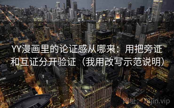 YY漫画里的论证感从哪来:用把旁证和互证分开验证(我用改写示范说明) YY漫画里的论证感从哪来:用把旁证和互证分开验证(我用改写示范说明)