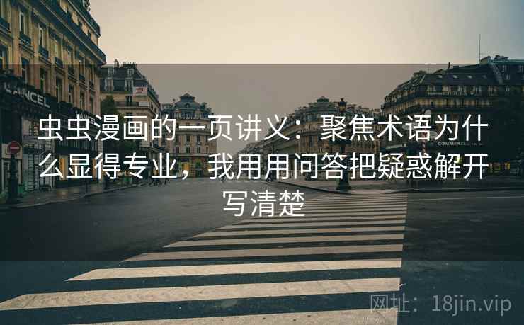 虫虫漫画的一页讲义:聚焦术语为什么显得专业,我用用问答把疑惑解开写清楚 虫虫漫画的一页讲义:聚焦术语为什么显得专业,我用用问答把疑惑解开写清楚