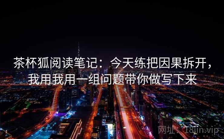茶杯狐阅读笔记：今天练把因果拆开，我用我用一组问题带你做写下来