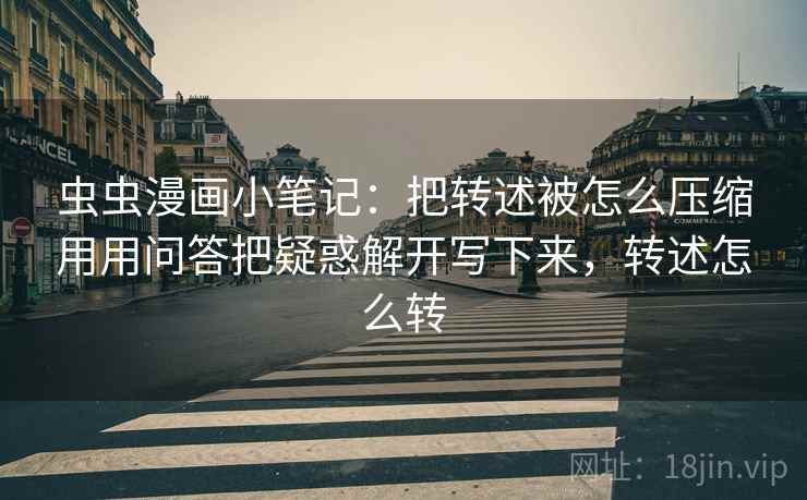 虫虫漫画小笔记：把转述被怎么压缩用用问答把疑惑解开写下来，转述怎么转