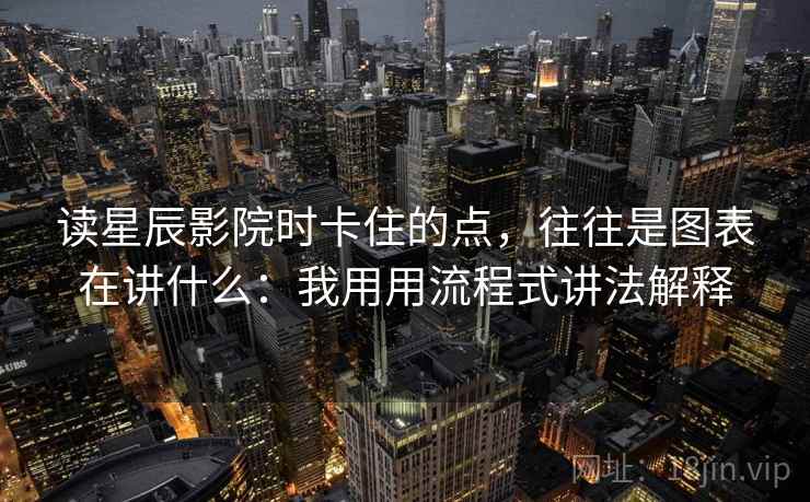 读星辰影院时卡住的点，往往是图表在讲什么：我用用流程式讲法解释