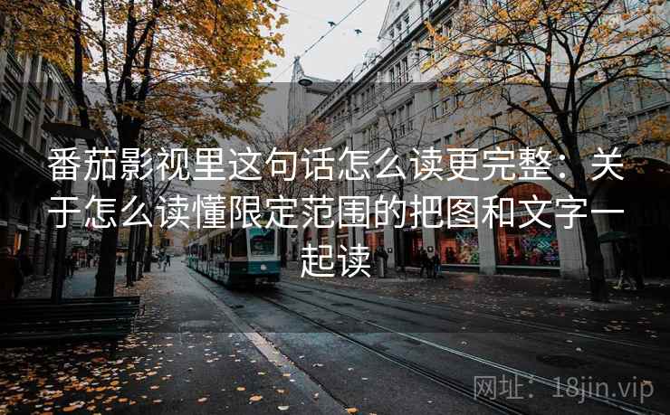 番茄影视里这句话怎么读更完整:关于怎么读懂限定范围的把图和文字一起读 番茄影视里这句话怎么读更完整:关于怎么读懂限定范围的把图和文字一起读